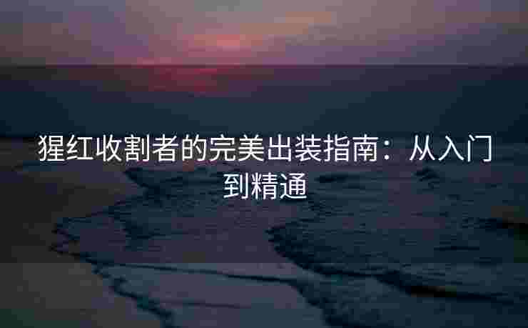 猩红收割者的完美出装指南：从入门到精通
