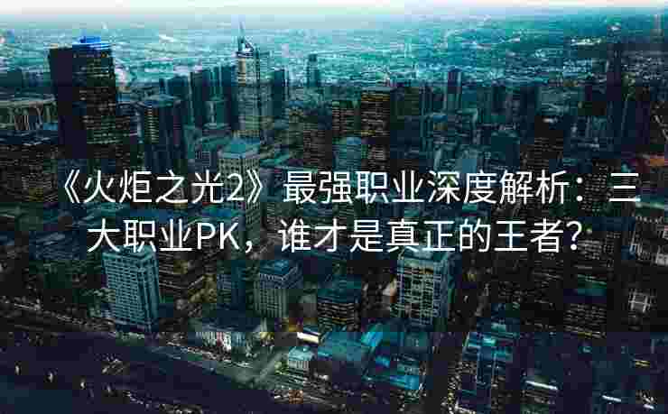 《火炬之光2》最强职业深度解析：三大职业PK，谁才是真正的王者？