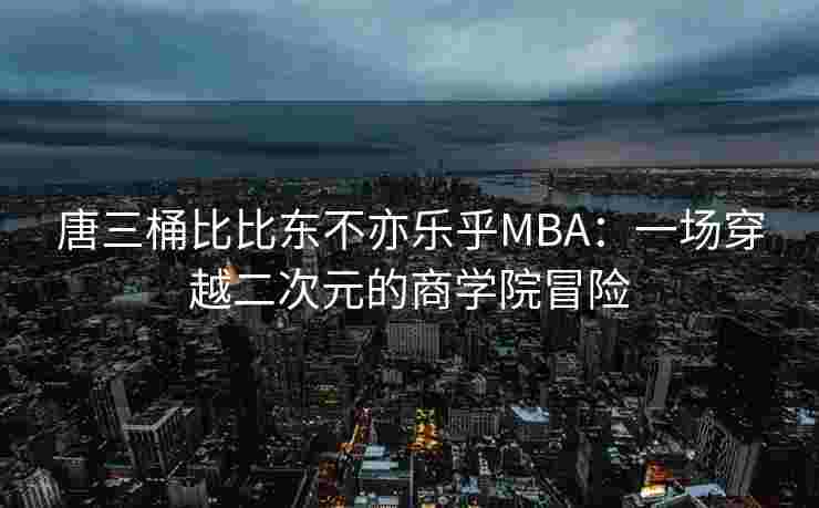 唐三桶比比东不亦乐乎MBA：一场穿越二次元的商学院冒险